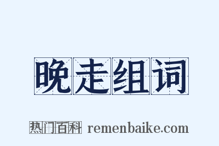 晚走组词是什么意思的图片